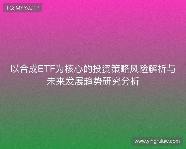 以合成ETF为核心的投资策略风险解析与未来发展趋势研究分析